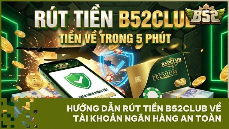 rut tien b52club - Cách rút tiền B52Club về tài khoản ngân hàng trong 5 phút