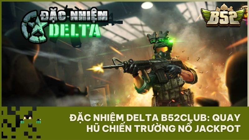 dac nhiem delta b52club - Đặc Nhiệm Delta B52Club: Siêu Phẩm Slot Game Chiến Trường - Quay Là Nổ, Đánh Là Thắng!
