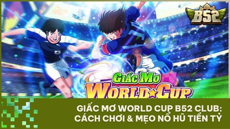 giac mo world cup b52 club no hu - Giấc Mơ World Cup B52 Club: Slot Game Captain Tsubasa & Bí Quyết Nổ Hũ 400 Triệu