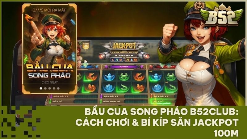 huong dan choi bau cua song phao b52 - Bầu Cua Song Pháo B52Club: Hướng Dẫn Chơi Chi Tiết & Bí Kíp Săn Jackpot 100 Triệu