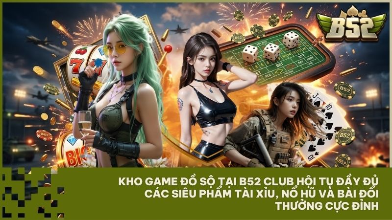 Kho game đồ sộ tại B52 Club hội tụ đầy đủ các siêu phẩm tài xỉu, nổ hũ và bài đổi thưởng cực đỉnh