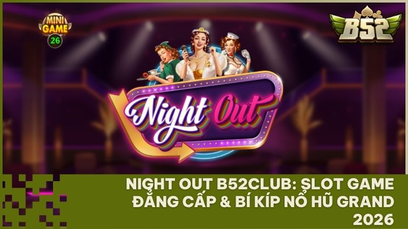 night out b52club - Night Out B52Club: Siêu Phẩm Quay Hũ Đẳng Cấp Pin-up – Săn Hũ Grand 500 Triệu