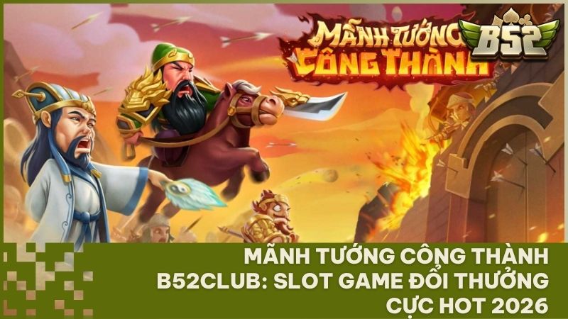 slot game manh tuong cong thanh b52 club - Mãnh Tướng Công Thành B52 Club – Bí Kíp Quay Hũ Đổi Thưởng Săn Jackpot Grand